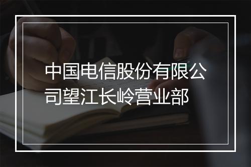 中国电信股份有限公司望江长岭营业部