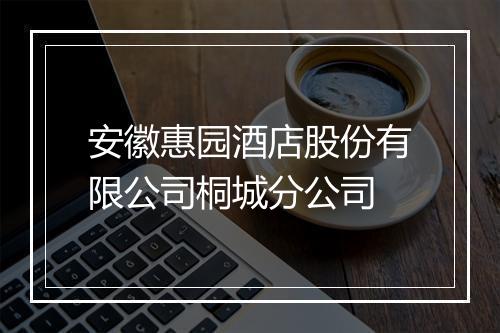安徽惠园酒店股份有限公司桐城分公司