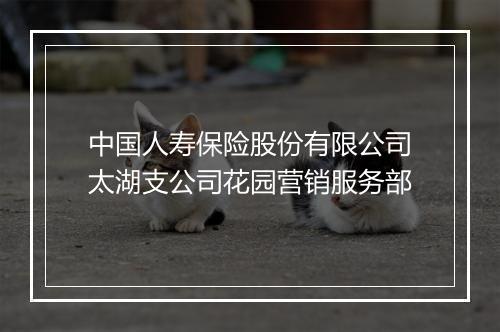 中国人寿保险股份有限公司太湖支公司花园营销服务部