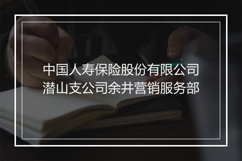 中国人寿保险股份有限公司潜山支公司余井营销服务部