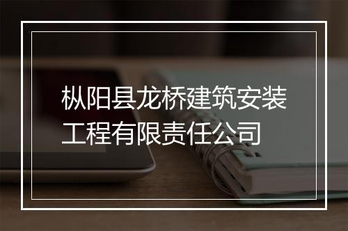 枞阳县龙桥建筑安装工程有限责任公司