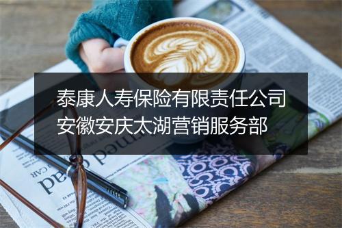 泰康人寿保险有限责任公司安徽安庆太湖营销服务部