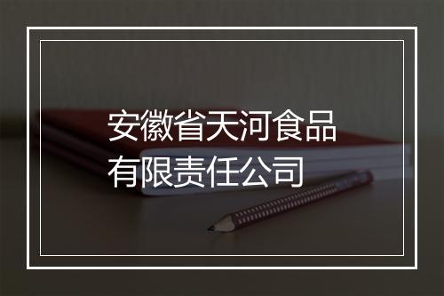 安徽省天河食品有限责任公司