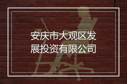 安庆市大观区发展投资有限公司