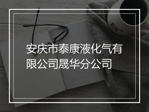 安庆市泰康液化气有限公司晟华分公司
