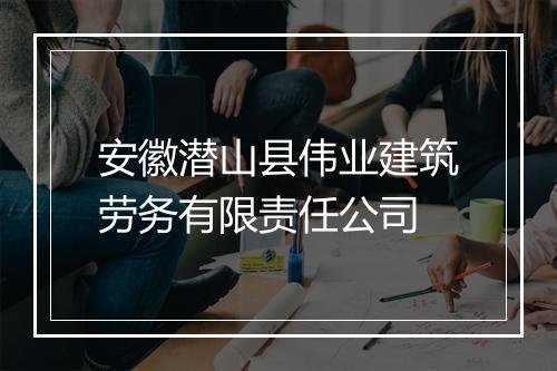 安徽潜山县伟业建筑劳务有限责任公司