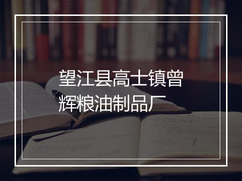 望江县高士镇曾辉粮油制品厂
