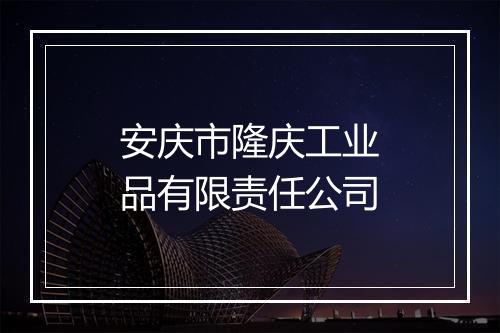 安庆市隆庆工业品有限责任公司