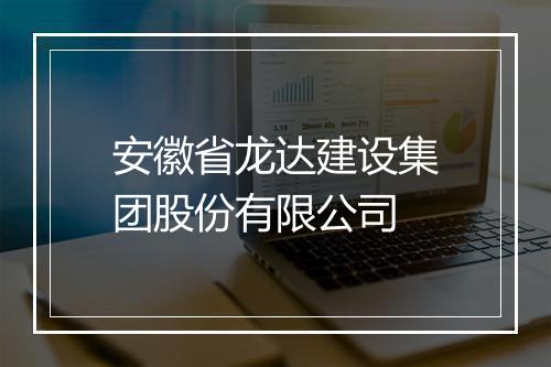 安徽省龙达建设集团股份有限公司