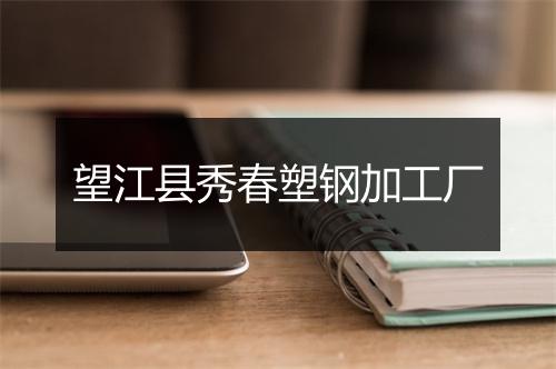 望江县秀春塑钢加工厂