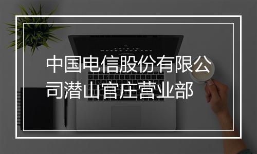 中国电信股份有限公司潜山官庄营业部
