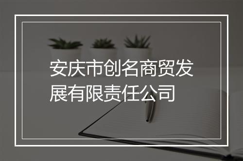 安庆市创名商贸发展有限责任公司