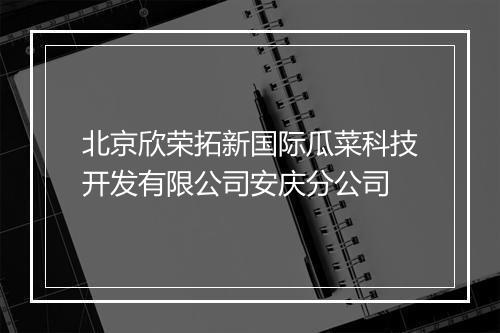 北京欣荣拓新国际瓜菜科技开发有限公司安庆分公司
