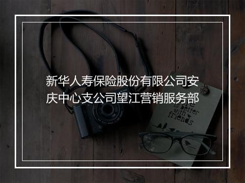 新华人寿保险股份有限公司安庆中心支公司望江营销服务部