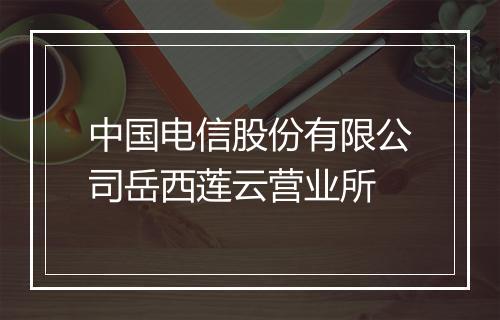 中国电信股份有限公司岳西莲云营业所