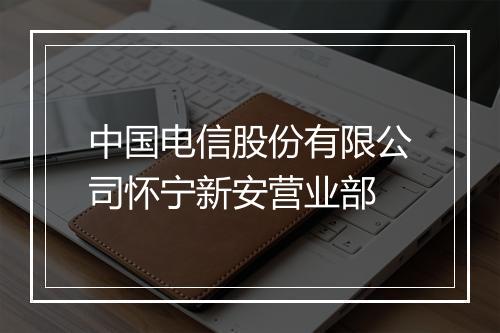 中国电信股份有限公司怀宁新安营业部