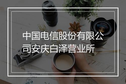 中国电信股份有限公司安庆白泽营业所