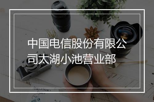 中国电信股份有限公司太湖小池营业部