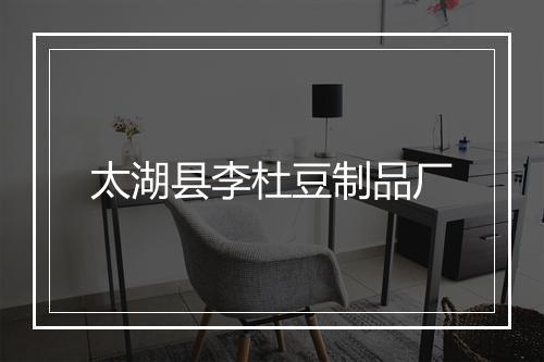 太湖县李杜豆制品厂