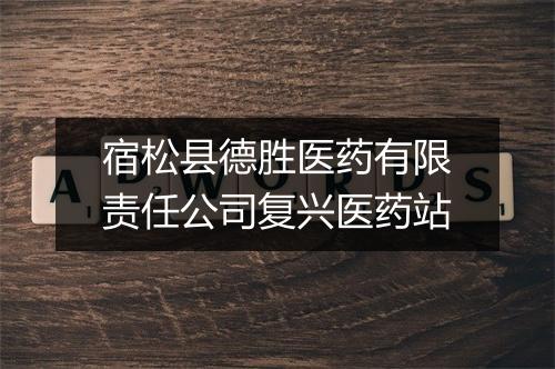 宿松县德胜医药有限责任公司复兴医药站