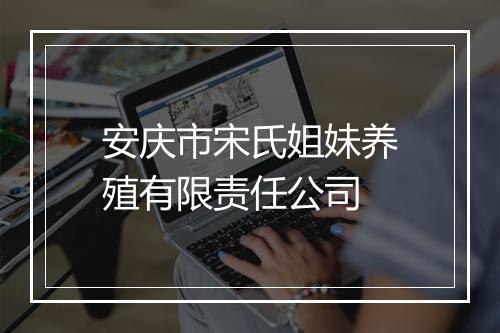 安庆市宋氏姐妹养殖有限责任公司