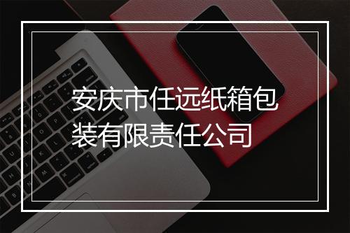 安庆市任远纸箱包装有限责任公司