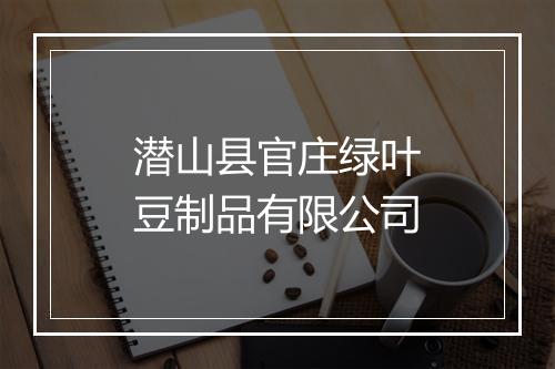 潜山县官庄绿叶豆制品有限公司