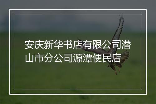 安庆新华书店有限公司潜山市分公司源潭便民店