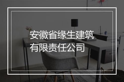 安徽省缘生建筑有限责任公司