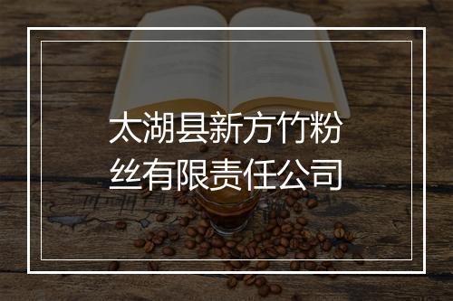 太湖县新方竹粉丝有限责任公司