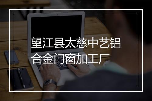 望江县太慈中艺铝合金门窗加工厂