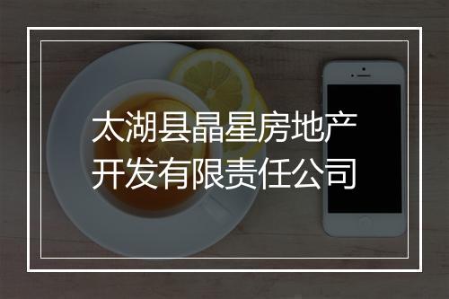 太湖县晶星房地产开发有限责任公司