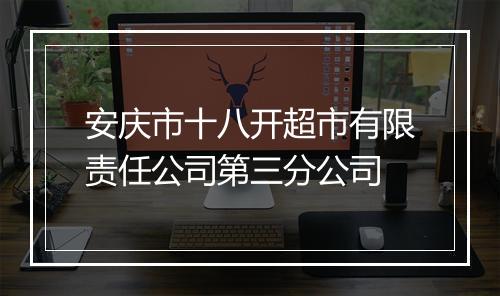 安庆市十八开超市有限责任公司第三分公司