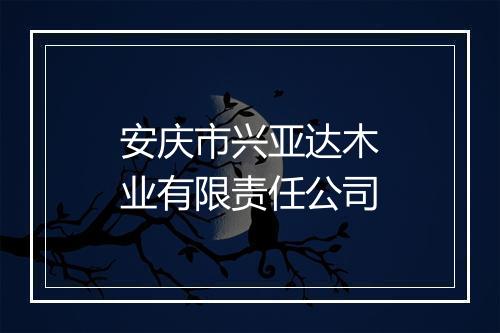 安庆市兴亚达木业有限责任公司
