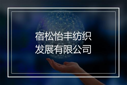 宿松怡丰纺织发展有限公司