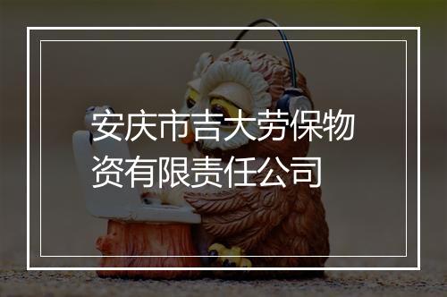 安庆市吉大劳保物资有限责任公司