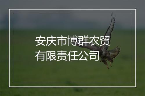 安庆市博群农贸有限责任公司