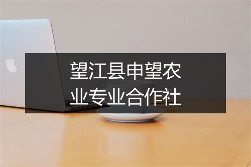 望江县申望农业专业合作社