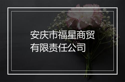 安庆市福星商贸有限责任公司