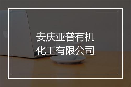安庆亚普有机化工有限公司