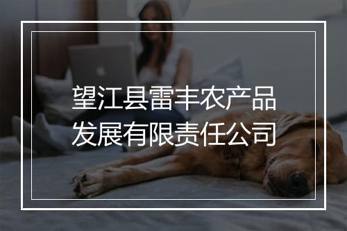 望江县雷丰农产品发展有限责任公司