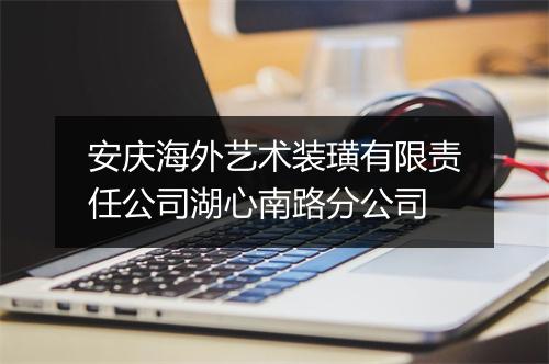 安庆海外艺术装璜有限责任公司湖心南路分公司