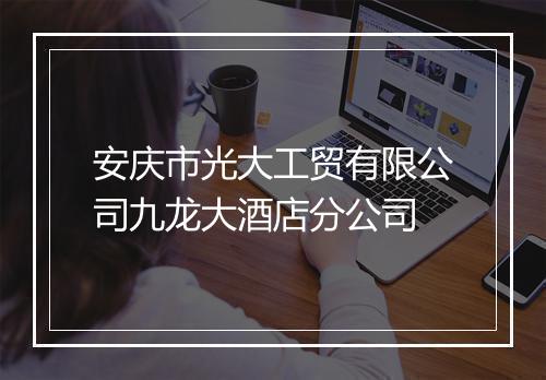 安庆市光大工贸有限公司九龙大酒店分公司