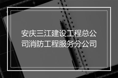 安庆三江建设工程总公司消防工程服务分公司