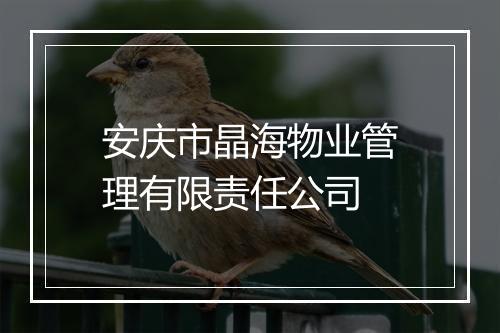 安庆市晶海物业管理有限责任公司