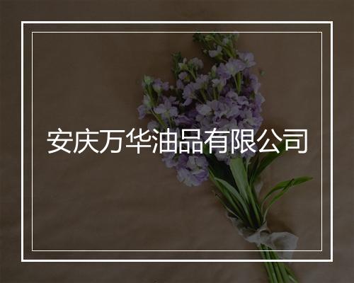 安庆万华油品有限公司
