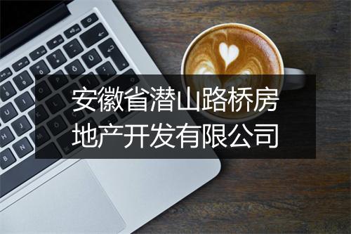 安徽省潜山路桥房地产开发有限公司