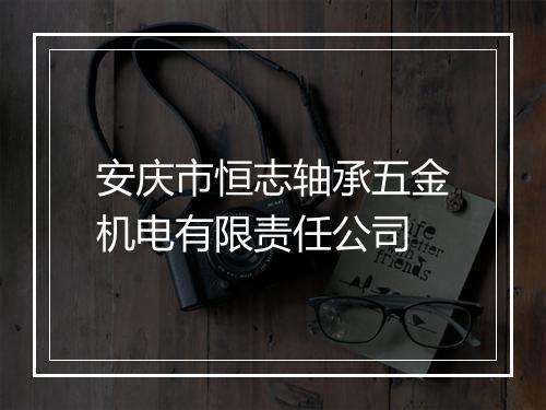安庆市恒志轴承五金机电有限责任公司