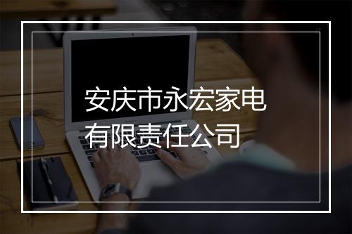 安庆市永宏家电有限责任公司