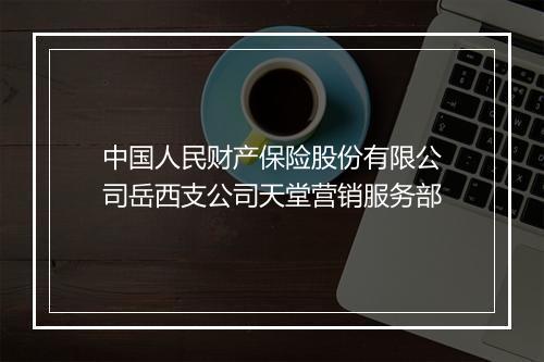 中国人民财产保险股份有限公司岳西支公司天堂营销服务部